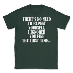 Funny Sarcasm No Need To Repeat Yourself I Ignored You Fine print - Forest Green