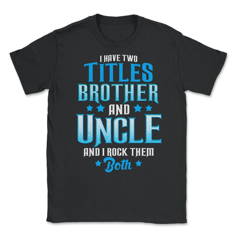 I Have Two Titles Brother and Uncle and I Rock Them Both graphic