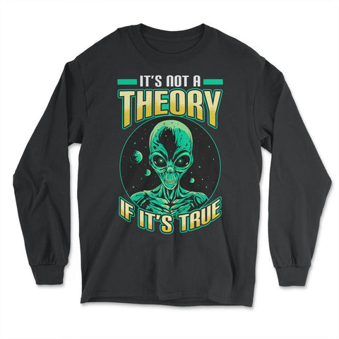 Conspiracy Theory Alien It’s Not a Theory if it’s True graphic - Long Sleeve T-Shirt - Black