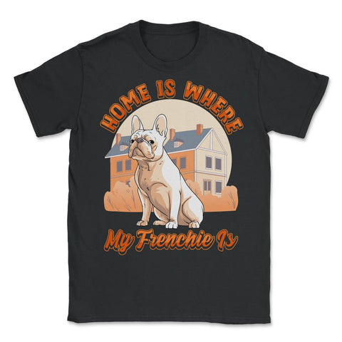 French Bulldog Home is Where My Frenchie Is product - Unisex T-Shirt - Black