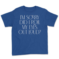 Funny Sorry Did I Roll My Eyes Out Loud Humor Sarcasm print Youth Tee - Royal Blue