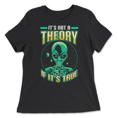 Conspiracy Theory Alien It’s Not a Theory if it’s True graphic - Women's Relaxed Tee - Black