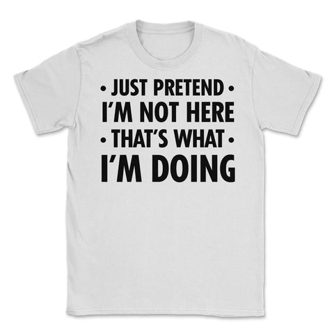Funny Sarcastic Introvert Pretend I'm Really Not Here Humor graphic - White