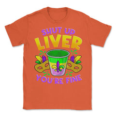 Shut Up Liver You’re Fine Funny Mardi Gras product Unisex T-Shirt