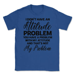 Funny I Don't Have An Attitude Problem Sarcastic Humor design Unisex - Royal Blue