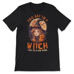 You Say I’m A Witch Like It's A Bad Thing Cute Witch print - Premium Unisex T-Shirt - Black