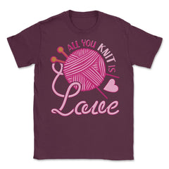 All You Knit Is Love Funny Knitting Meme Pun print Unisex T-Shirt - Maroon