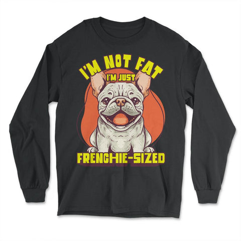 French Bulldog I’m Not Fat I’m Just Frenchie-Sized design - Long Sleeve T-Shirt - Black