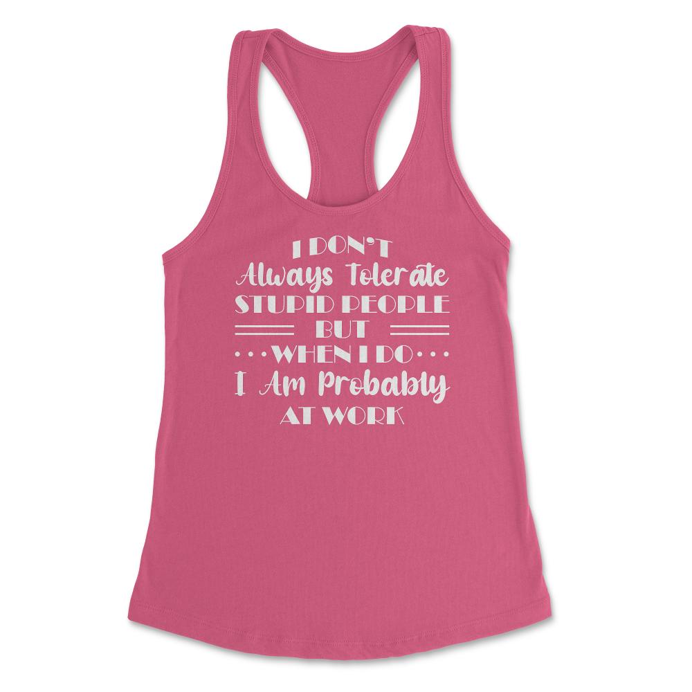 Funny I Don't Always Tolerate Stupid People Coworker Sarcasm print - Hot Pink