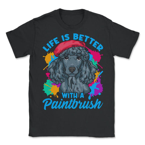 Life is Better with a Paintbrush Poodle Artist Color Splash print - Unisex T-Shirt - Black