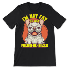 French Bulldog I’m Not Fat I’m Just Frenchie-Sized design - Premium Unisex T-Shirt - Black