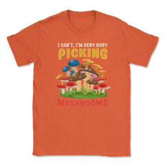 I Can’t I’m Very Busy Picking Mushrooms Hilarious Design product - Orange