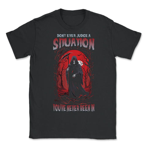 Don't Ever Judge A Situation You've Never Been In Grim design - Unisex T-Shirt - Black