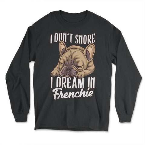 French Bulldog I Don’t Snore I Dream in Frenchie product - Long Sleeve T-Shirt - Black