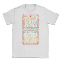 Father’s Day Means Laughing At All My Bad Dad Jokes Dads print Unisex - White