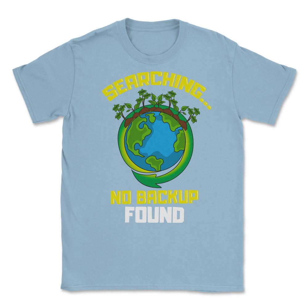 Planet Earth has No Backup Gift for Earth Day graphic Unisex T-Shirt - Light Blue
