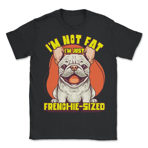 French Bulldog I’m Not Fat I’m Just Frenchie-Sized design - Unisex T-Shirt - Black