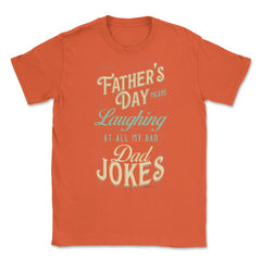 Father’s Day Means Laughing At All My Bad Dad Jokes Dads print Unisex - Orange