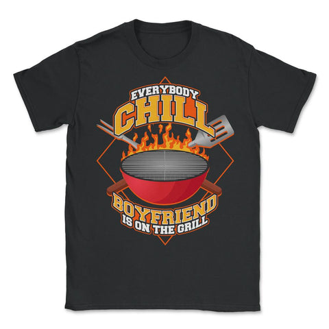 Everybody Chill Boyfriend is On The Grill Quote product - Unisex T-Shirt - Black