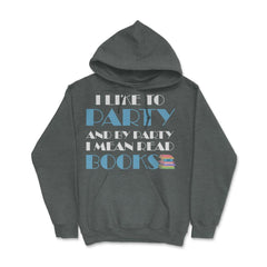 Funny I Like To Party I Mean Read Books Bookworm Reading print Hoodie - Dark Grey Heather
