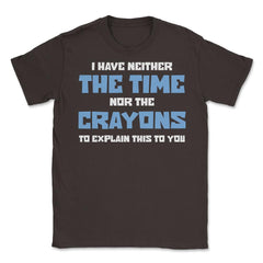 Funny I Have Neither The Time Nor Crayons To Explain Sarcasm design - Brown