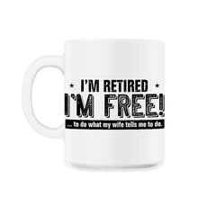 Funny I'm Retired Free To Do What My Wife Tells Me Husband print 11oz