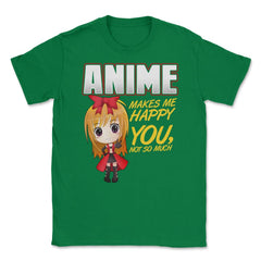 Anime Makes Me Happy You, not so much Gifts design Unisex T-Shirt - Green