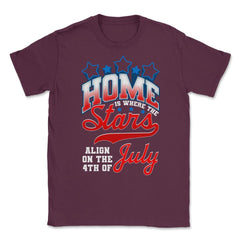 Home is where the Stars Align on the 4th of July print Unisex T-Shirt - Maroon
