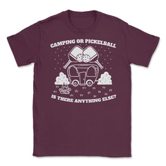 Camping or Pickleball is there Anything Else? print Unisex T-Shirt - Maroon