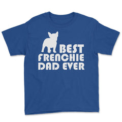 Funny French Bulldog Best Frenchie Dad Ever Dog Lover print Youth Tee - Royal Blue