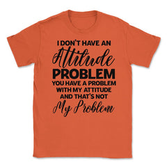 Funny I Don't Have An Attitude Problem Sarcastic Humor design Unisex - Orange