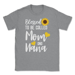 Sunflower Grandmother Blessed To Be Called Mom And Nana print Unisex - Grey Heather
