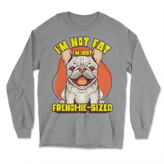 French Bulldog I’m Not Fat I’m Just Frenchie-Sized design - Long Sleeve T-Shirt - Grey Heather