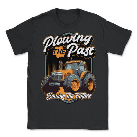 Farming Quotes - Plowing The Past, Sowing The Future graphic - Unisex T-Shirt - Black