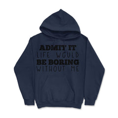 Funny Admit It Life Would Be Boring Without Me Sarcasm print Hoodie - Navy