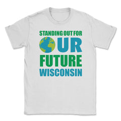 Standing for Our Future Earth Day Wisconsin print Gifts Unisex T-Shirt - White