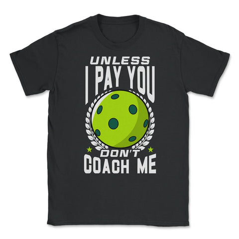 Pickleball Unless I Pay You Don’t Coach Me Funny print Unisex T-Shirt - Black
