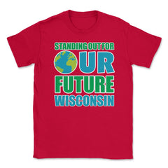 Standing for Our Future Earth Day Wisconsin print Gifts Unisex T-Shirt - Red