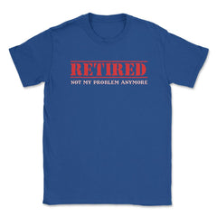 Funny Retired Not My Problem Anymore Retirement Humor graphic Unisex - Royal Blue