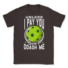 Pickleball Unless I Pay You Don’t Coach Me Funny print Unisex T-Shirt - Brown
