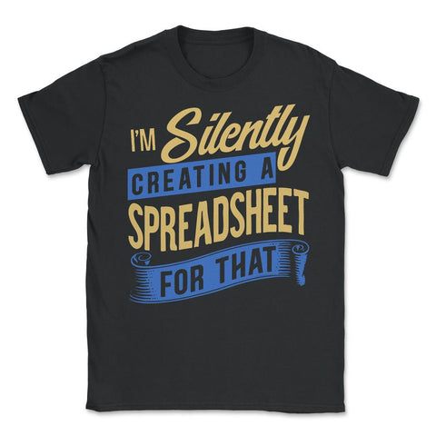 I’m Silently Creating a Spreadsheet for That Accountant product - Unisex T-Shirt - Black