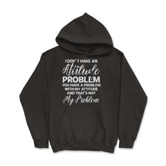 Funny I Don't Have An Attitude Problem Sarcastic Humor graphic Hoodie - Black