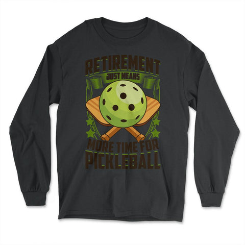 Retirement Just Means More Time for Pickleball Funny design - Long Sleeve T-Shirt - Black