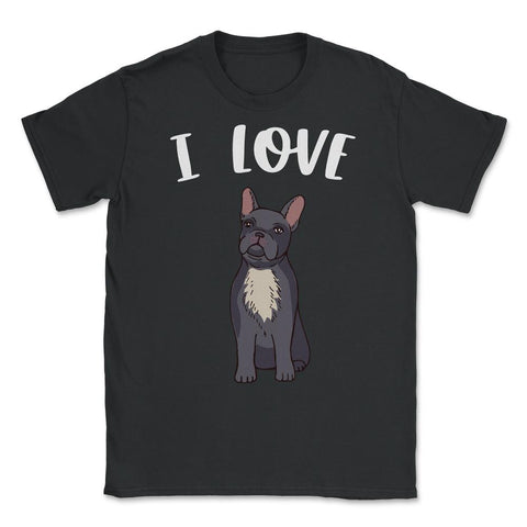 Funny I Love Frenchies French Bulldog Cute Dog Lover graphic Unisex - Black