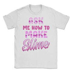 Ask me how to make Slime Funny Slime Design Gift graphic Unisex - White