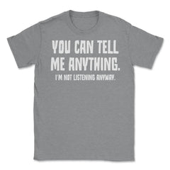 Funny Sarcastic You Can Tell Me Anything Not Listening Gag design - Grey Heather