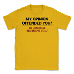 Funny My Opinion Offended You Sarcastic Coworker Humor graphic Unisex - Gold