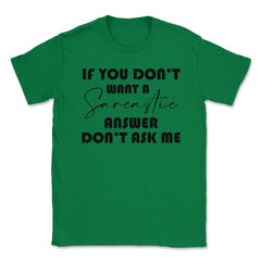 Funny If You Don't Want A Sarcastic Answer Don't As Me Humor design - Green