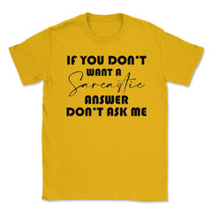 Funny If You Don't Want A Sarcastic Answer Don't As Me Humor design - Gold