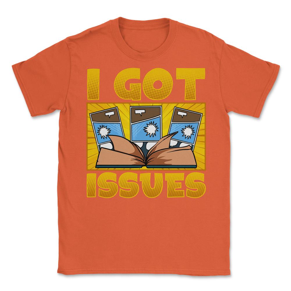 I Got Issues Funny Comic Book Collector print Unisex T-Shirt - Orange